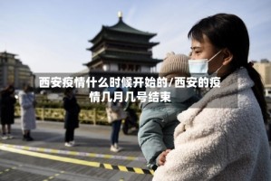 西安疫情什么时候开始的/西安的疫情几月几号结束