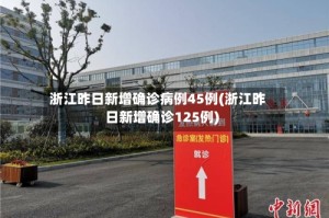 浙江昨日新增确诊病例45例(浙江昨日新增确诊125例)