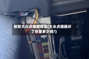 新款大众点烟器保险(大众点烟器坏了修要多少钱?)