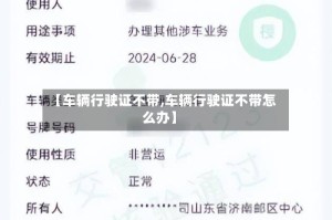 【车辆行驶证不带,车辆行驶证不带怎么办】