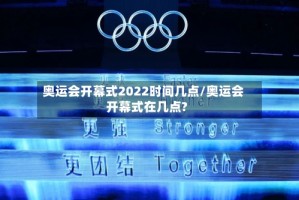 奥运会开幕式2022时间几点/奥运会开幕式在几点?