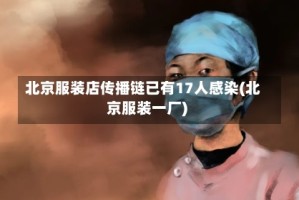北京服装店传播链已有17人感染(北京服装一厂)
