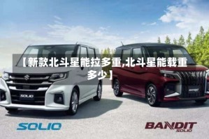 【新款北斗星能拉多重,北斗星能载重多少】