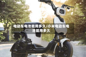 电动车电池能用多久/小米电动车电池能用多久