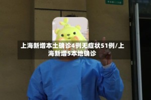 上海新增本土确诊4例无症状51例/上海新增5本地确诊