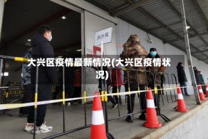 大兴区疫情最新情况(大兴区疫情状况)