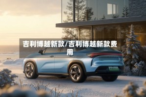 吉利博越新款/吉利博越新款费用