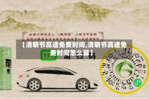 【清明节高速免费时间,清明节高速免费时间怎么算】