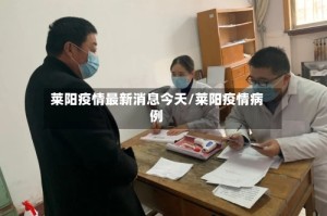 莱阳疫情最新消息今天/莱阳疫情病例