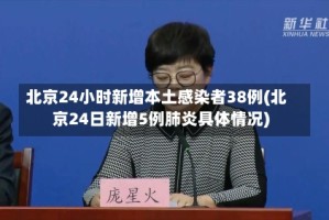 北京24小时新增本土感染者38例(北京24日新增5例肺炎具体情况)