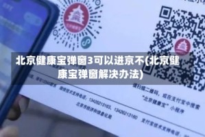 北京健康宝弹窗3可以进京不(北京健康宝弹窗解决办法)