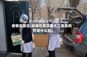 疫情石家庄(疫情石家庄医大二院发的药是什么药)