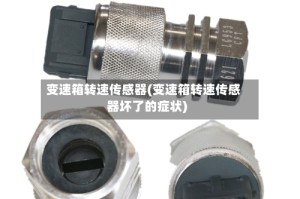 变速箱转速传感器(变速箱转速传感器坏了的症状)