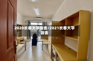 2020长春大学宿舍/2021长春大学宿舍