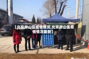 【北京房山区疫情情况,北京房山区疫情情况最新】