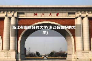 浙江有哪些好的大学(浙江有啥好的大学)