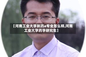 【河南工业大学制药a专业怎么样,河南工业大学药学研究生】