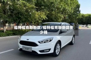 福特福克斯新款/福特福克斯新款多少钱
