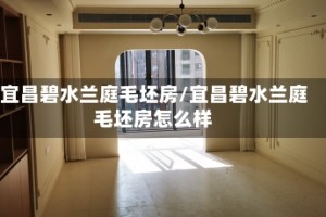 宜昌碧水兰庭毛坯房/宜昌碧水兰庭毛坯房怎么样