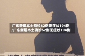 广东新增本土确诊62例无症状194例/广东新增本土确诊62例无症状194例