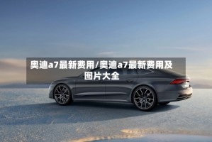 奥迪a7最新费用/奥迪a7最新费用及图片大全