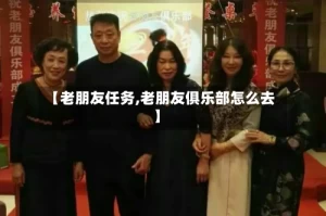 【老朋友任务,老朋友俱乐部怎么去】