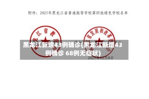 黑龙江新增43例确诊(黑龙江新增43例确诊 68例无症状)