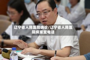 辽宁省人民医院确诊/辽宁省人民医院病案室电话