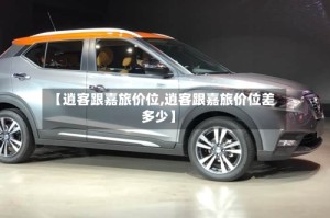 【逍客跟嘉旅价位,逍客跟嘉旅价位差多少】