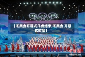 【冬奥会开幕式几点结束,冬奥会 开幕式时间】
