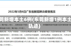 东莞新增本土6例(东莞新增1例本土轨迹)
