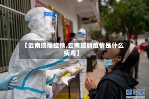 【云南瑞丽疫情,云南瑞丽疫情是什么病毒】