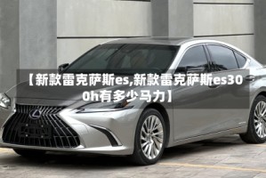 【新款雷克萨斯es,新款雷克萨斯es300h有多少马力】