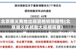 北京顺义两地出现混检初筛阳性(北京顺义区核酸大规模筛查)
