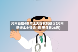 河南新增6例本土无症状转确诊(河南新增本土确诊1例 无症状28例)