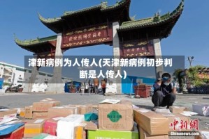 津新病例为人传人(天津新病例初步判断是人传人)