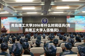 青岛理工大学20l6年什么时间征兵(青岛理工大学入伍情况)