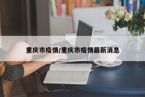 重庆市疫情/重庆市疫情最新消息