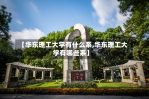 【华东理工大学有什么系,华东理工大学有哪些系】