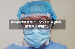 青岛应对疫情创下三个5天纪录(青岛疫情几天零增长)