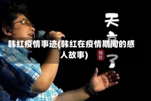 韩红疫情事迹(韩红在疫情期间的感人故事)