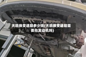 天籁换变速箱多少钱(天籁换变速箱需要抬发动机吗)