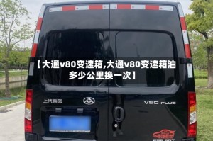 【大通v80变速箱,大通v80变速箱油多少公里换一次】