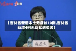 【吉林省新增本土无症状10例,吉林省新增4例无症状感染者】