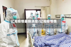 辽阳疫情最新消息/辽阳疫情情况
