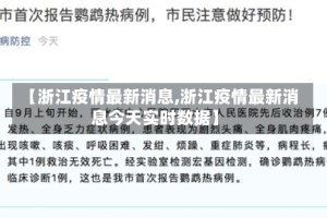 【浙江疫情最新消息,浙江疫情最新消息今天实时数据】