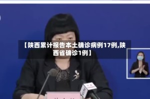 【陕西累计报告本土确诊病例17例,陕西省确诊1例】