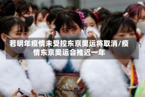 若明年疫情未受控东京奥运将取消/疫情东京奥运会推迟一年