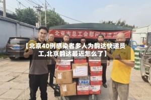 【北京40例感染者多人为韵达快递员工,北京韵达最近怎么了】