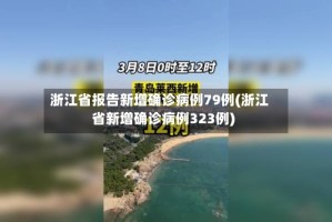 浙江省报告新增确诊病例79例(浙江省新增确诊病例323例)